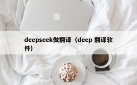 deepseek做翻译（deep 翻译软件）