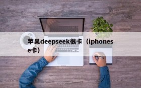 苹果deepseek很卡（iphonese卡）