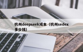 杭州deepseek成本(杭州sedex多少钱)