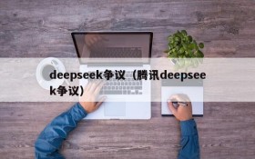 deepseek争议（腾讯deepseek争议）