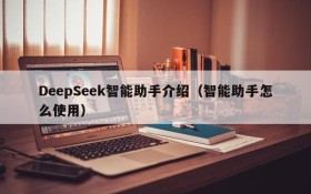 DeepSeek智能助手介绍（智能助手怎么使用）