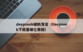 deepseek破防发言（Deepseek下载量破亿原因）