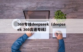 360专线deepseek（deepseek 360高速专线）