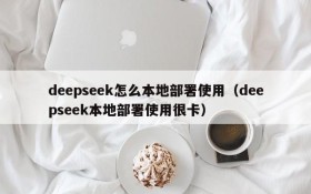 deepseek怎么本地部署使用(deepseek本地部署使用很卡)