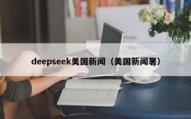 deepseek美国新闻（美国新闻署）