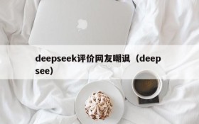 deepseek评价网友嘲讽（deep see）