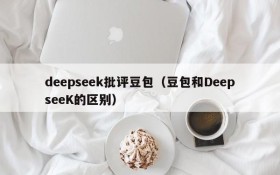 deepseek批评豆包（豆包和DeepseeK的区别）