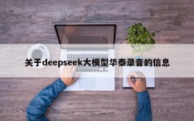 关于deepseek大模型华泰录音的信息