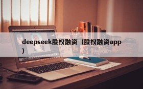 deepseek股权融资（股权融资app）