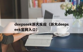 deepseek浙大反应（浙大deepseek官网入口）