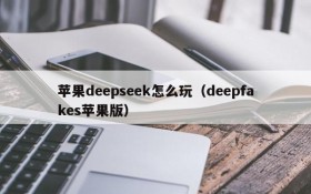 苹果deepseek怎么玩(deepfakes苹果版)