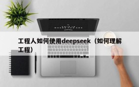 工程人如何使用deepseek(如何理解工程)