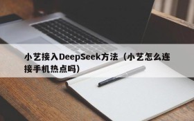 小艺接入DeepSeek方法(小艺怎么连接手机热点吗)