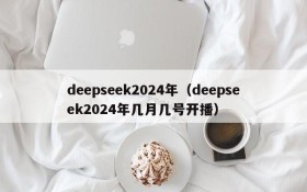 deepseek2024年（deepseek2024年几月几号开播）