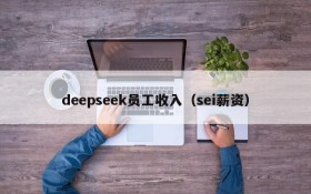 deepseek员工收入（sei薪资）