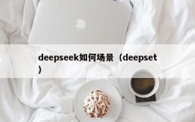 deepseek如何场景（deepset）