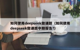 如何使用deepseek做课题(如何使用deepseek做课题中期报告?)