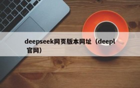 deepseek网页版本网址(deepl 官网)
