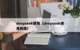 deepseek使用（deepseek使用教程）