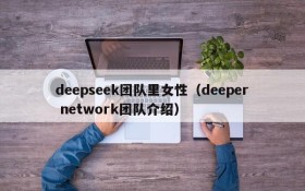 deepseek团队里女性（deeper network团队介绍）