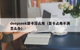 deepseek显卡没占用（显卡占用不满怎么办）