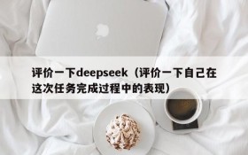 评价一下deepseek(评价一下自己在这次任务完成过程中的表现)