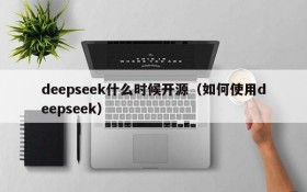 deepseek什么时候开源(如何使用deepseek)