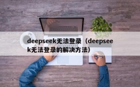 deepseek无法登录（deepseek无法登录的解决方法）