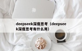 deepseek深度思考（deepseek深度思考有什么用）