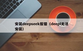 安装deepseek报错（deepl无法安装）