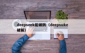 deepseek能破防（deepsuke破解）