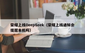 荣耀上线DeepSeek（荣耀上线通知会提醒本机吗）