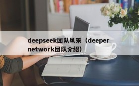 deepseek团队风采（deeper network团队介绍）