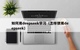 如何用deepseek学习(怎样使用deepseek)