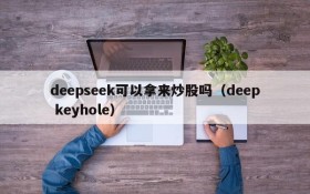 deepseek可以拿来炒股吗(deep keyhole)