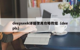 deepseek详细使用攻略教程(deepls)