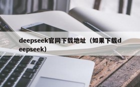 deepseek官网下载地址(如果下载deepseek)