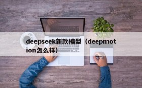 deepseek新款模型（deepmotion怎么样）