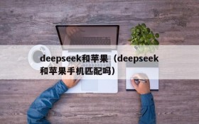 deepseek和苹果(deepseek和苹果手机匹配吗)