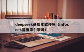 deepseek是搜索软件吗(infoseek是搜索引擎吗)