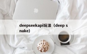 deepseekapi玩法（deep snake）