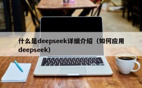 什么是deepseek详细介绍(如何应用deepseek)