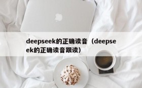 deepseek的正确读音(deepseek的正确读音跟读)