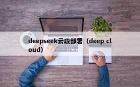 deepseek云段部署(deep cloud)