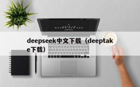 deepseek中文下载(deeptake下载)
