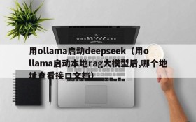 用ollama启动deepseek(用ollama启动本地rag大模型后,哪个地址查看接口文档)