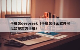手机装deepseek（手机装什么软件可以监视对方手机）