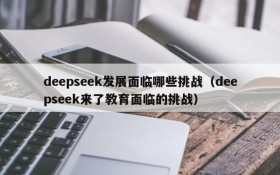 deepseek发展面临哪些挑战(deepseek来了教育面临的挑战)