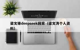 梁文锋deepseek回家(梁文涛个人资料)