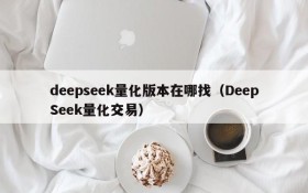 deepseek量化版本在哪找(DeepSeek量化交易)